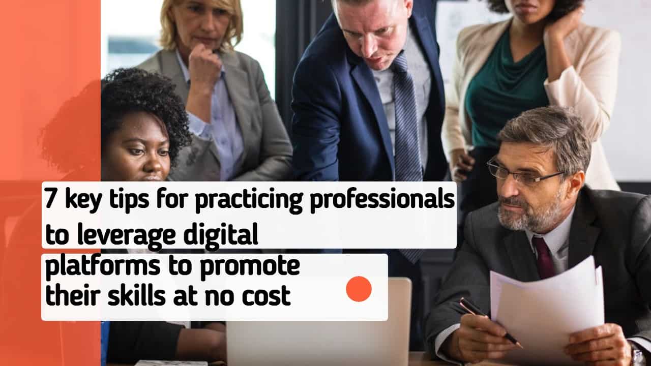 7 key tips…How Practicing Professionals can leverage digital platforms to promote their skills at no cost!!